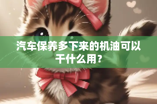 汽车保养多下来的机油可以干什么用？
