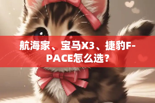 航海家、宝马X3、捷豹F-PACE怎么选？