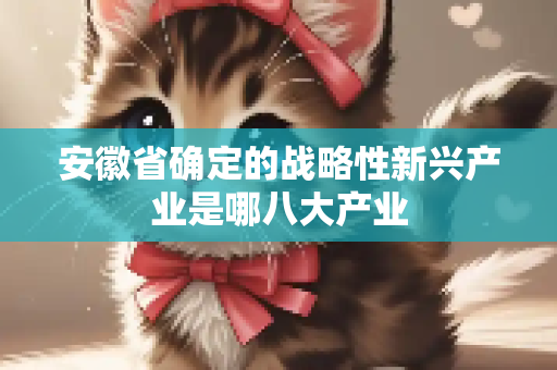 安徽省确定的战略性新兴产业是哪八大产业
