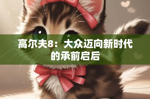 高尔夫8：大众迈向新时代的承前启后