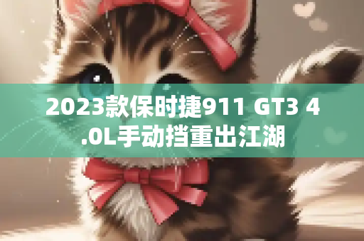 2023款保时捷911 GT3 4.0L手动挡重出江湖