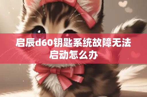 启辰d60钥匙系统故障无法启动怎么办