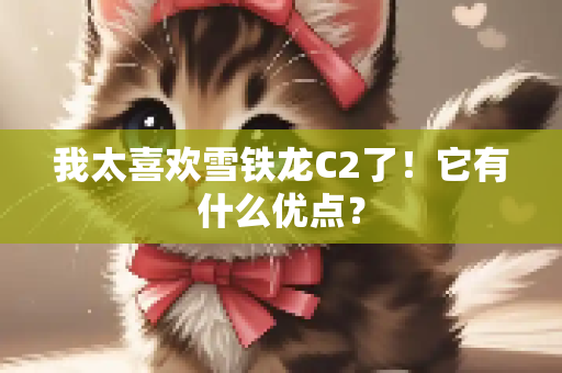 我太喜欢雪铁龙C2了！它有什么优点？