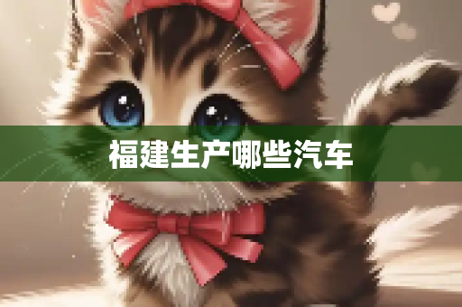 福建生产哪些汽车
