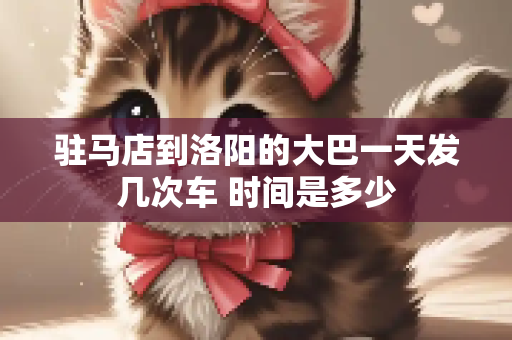 驻马店到洛阳的大巴一天发几次车 时间是多少