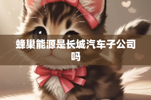 蜂巢能源是长城汽车子公司吗