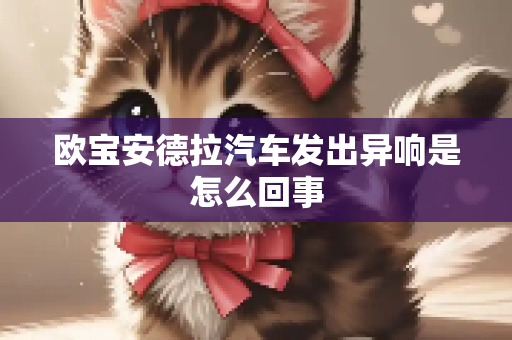 欧宝安德拉汽车发出异响是怎么回事