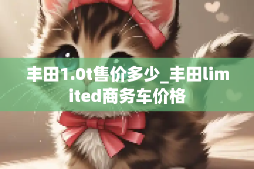 丰田1.0t售价多少_丰田limited商务车价格