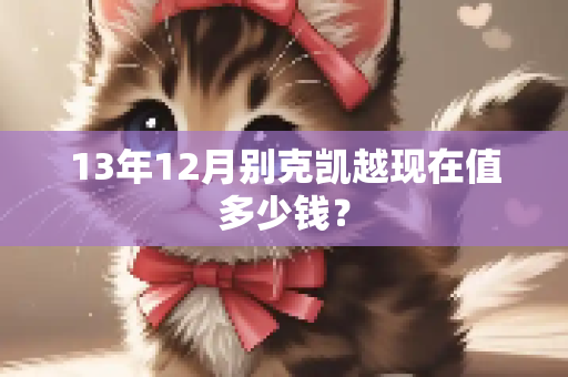 13年12月别克凯越现在值多少钱？