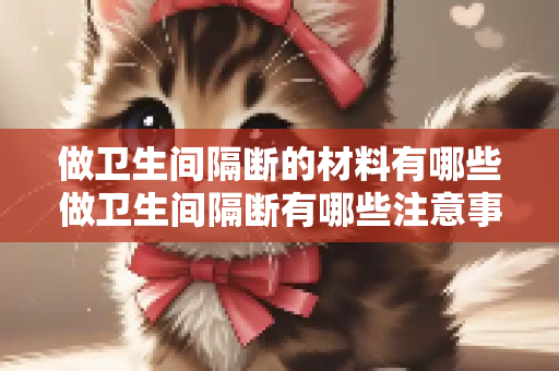 做卫生间隔断的材料有哪些做卫生间隔断有哪些注意事项