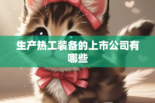 生产热工装备的上市公司有哪些