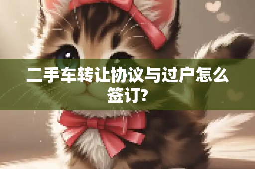 二手车转让协议与过户怎么签订?