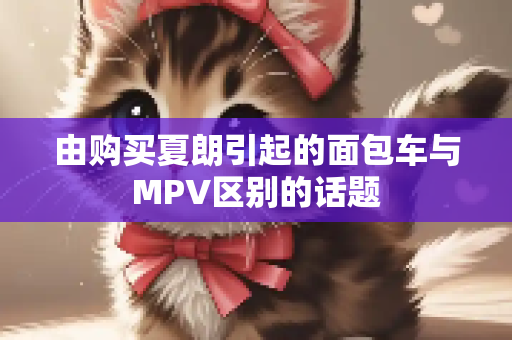 由购买夏朗引起的面包车与MPV区别的话题