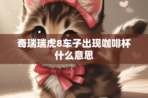 奇瑞瑞虎8车子出现咖啡杯什么意思