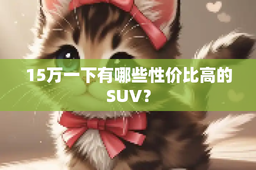 15万一下有哪些性价比高的SUV？