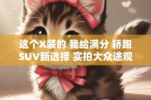 这个X装的 我给满分 轿跑SUV新选择 实拍大众途观X