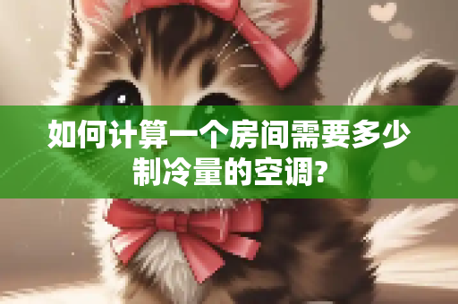 如何计算一个房间需要多少制冷量的空调?