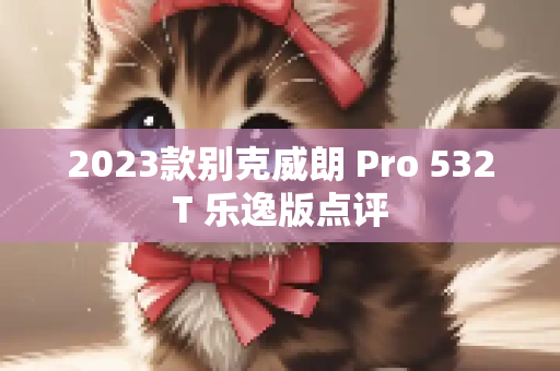 2023款别克威朗 Pro 532T 乐逸版点评