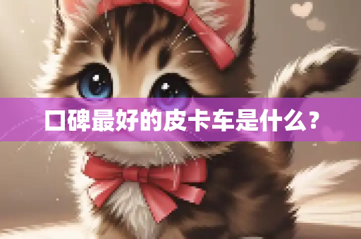 口碑最好的皮卡车是什么？