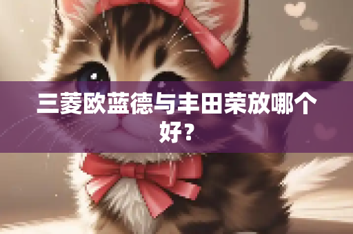 三菱欧蓝德与丰田荣放哪个好？