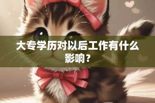 大专学历对以后工作有什么影响？