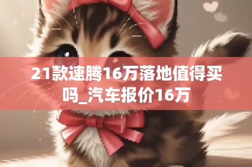 21款速腾16万落地值得买吗_汽车报价16万