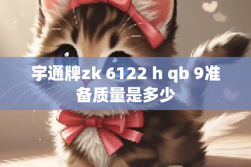 宇通牌zk 6122 h qb 9准备质量是多少