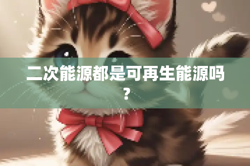 二次能源都是可再生能源吗？