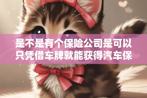 是不是有个保险公司是可以只凭借车牌就能获得汽车保险报价的呀？