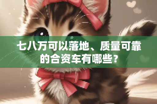 七八万可以落地、质量可靠的合资车有哪些？