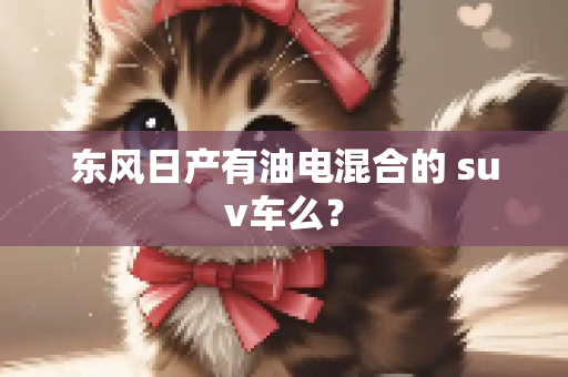 东风日产有油电混合的 suv车么？