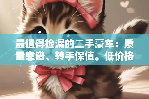 最值得捡漏的二手豪车：质量靠谱、转手保值。低价格高档次的首选