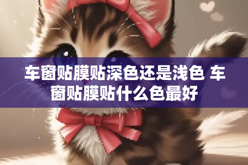 车窗贴膜贴深色还是浅色 车窗贴膜贴什么色最好