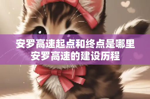 安罗高速起点和终点是哪里安罗高速的建设历程