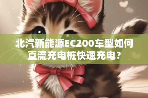 北汽新能源EC200车型如何直流充电桩快速充电？