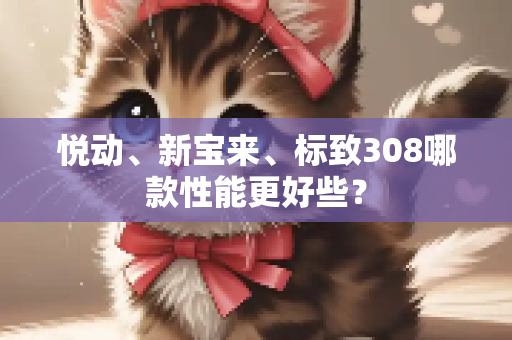 悦动、新宝来、标致308哪款性能更好些？