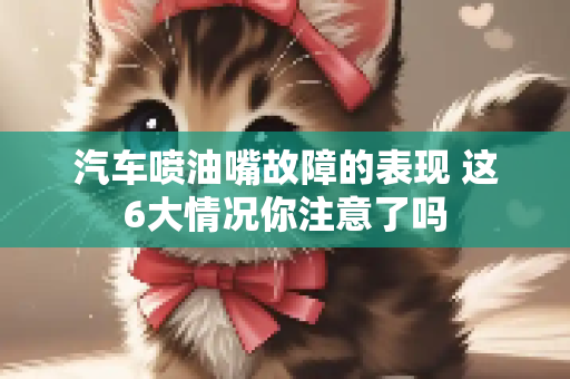 汽车喷油嘴故障的表现 这6大情况你注意了吗