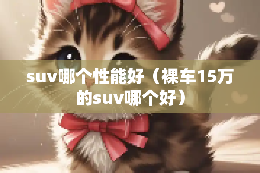 suv哪个性能好（裸车15万的suv哪个好）