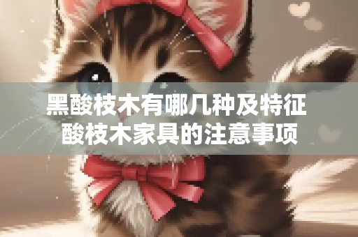 黑酸枝木有哪几种及特征 酸枝木家具的注意事项