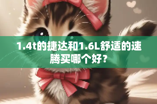 1.4t的捷达和1.6L舒适的速腾买哪个好？