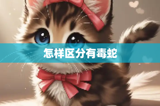 怎样区分有毒蛇