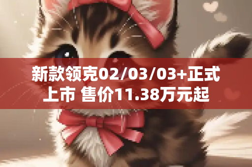 新款领克02/03/03+正式上市 售价11.38万元起