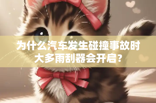为什么汽车发生碰撞事故时大多雨刮器会开启？
