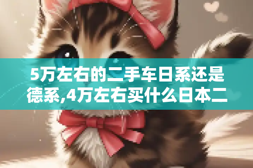 5万左右的二手车日系还是德系,4万左右买什么日本二手车