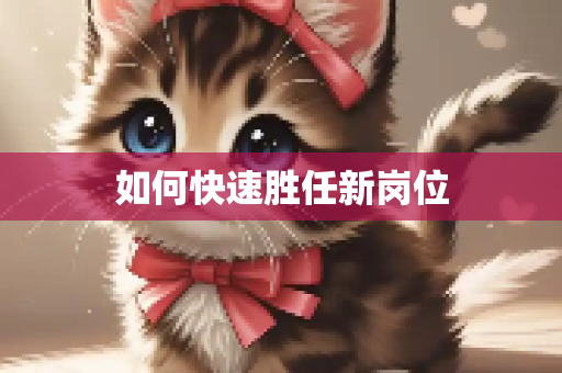 如何快速胜任新岗位