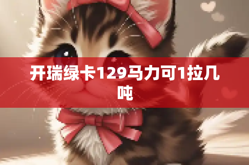 开瑞绿卡129马力可1拉几吨