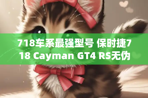 718车系最强型号 保时捷718 Cayman GT4 RS无伪谍照曝光