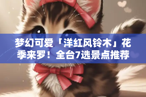 梦幻可爱「洋红风铃木」花季来罗！全台7选景点推荐
