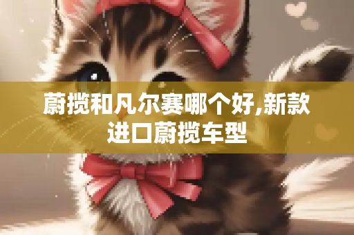 蔚揽和凡尔赛哪个好,新款进口蔚揽车型