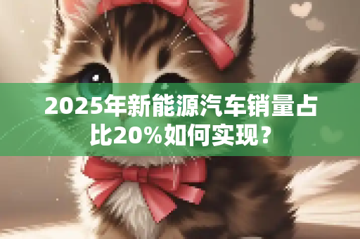 2025年新能源汽车销量占比20%如何实现？